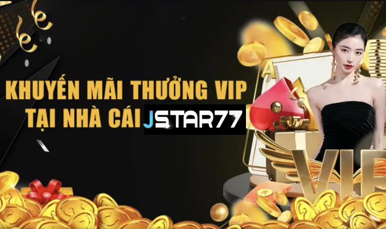 Khuyến Mãi Thưởng Vip Tại Nhà Cái JSTAR77: Đặc Quyền Vượt Trội, Quà Tặng Giá Trị 8 Khuyến Mãi Thưởng VIP